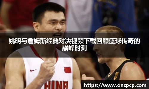 姚明与詹姆斯经典对决视频下载回顾篮球传奇的巅峰时刻