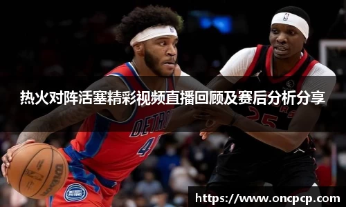热火对阵活塞精彩视频直播回顾及赛后分析分享