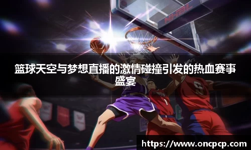 篮球天空与梦想直播的激情碰撞引发的热血赛事盛宴