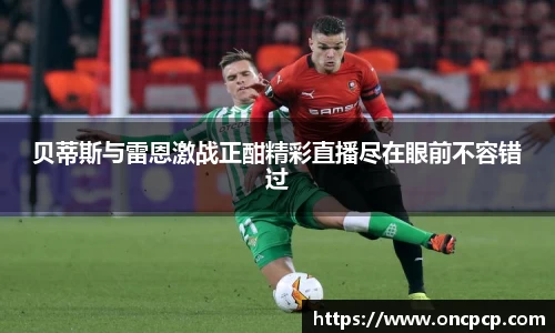 贝蒂斯与雷恩激战正酣精彩直播尽在眼前不容错过