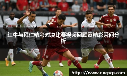 红牛与拜仁精彩对决比赛视频回顾及精彩瞬间分析