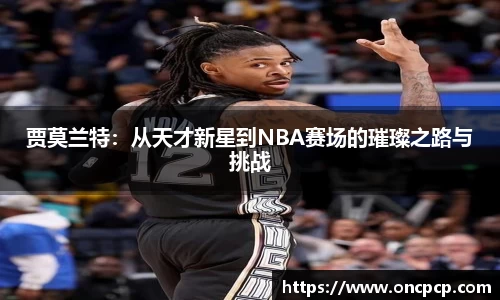 贾莫兰特：从天才新星到NBA赛场的璀璨之路与挑战