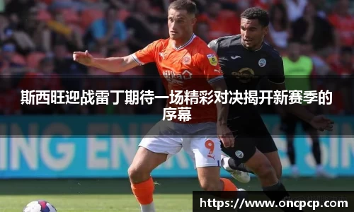 斯西旺迎战雷丁期待一场精彩对决揭开新赛季的序幕