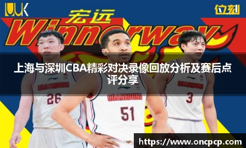 上海与深圳CBA精彩对决录像回放分析及赛后点评分享