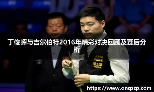 丁俊晖与吉尔伯特2016年精彩对决回顾及赛后分析