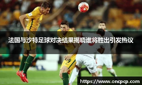 法国与沙特足球对决结果揭晓谁将胜出引发热议
