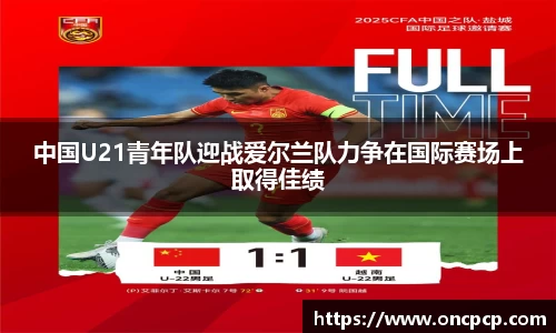 中国U21青年队迎战爱尔兰队力争在国际赛场上取得佳绩