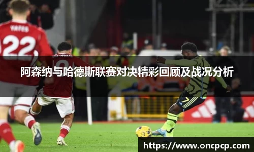 阿森纳与哈德斯联赛对决精彩回顾及战况分析