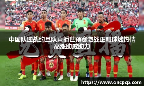 中国队迎战约旦队直播世预赛激战正酣球迷热情高涨助威助力