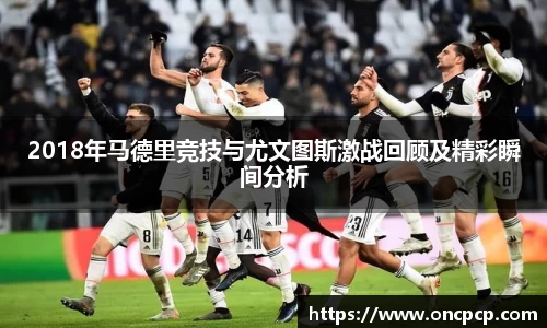 2018年马德里竞技与尤文图斯激战回顾及精彩瞬间分析
