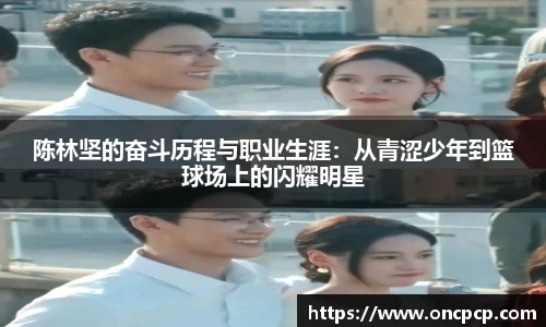 陈林坚的奋斗历程与职业生涯：从青涩少年到篮球场上的闪耀明星