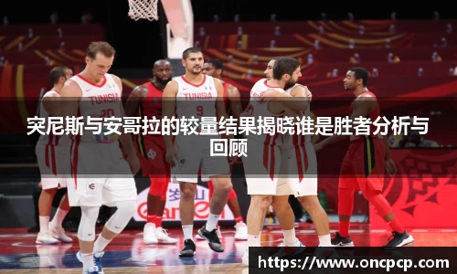 突尼斯与安哥拉的较量结果揭晓谁是胜者分析与回顾