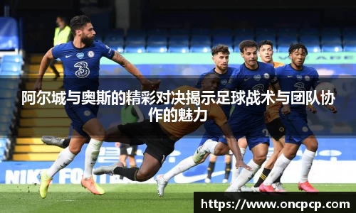 阿尔城与奥斯的精彩对决揭示足球战术与团队协作的魅力
