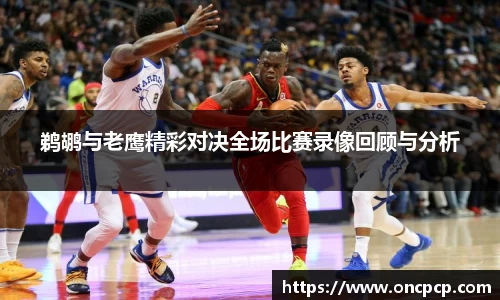 鹈鹕与老鹰精彩对决全场比赛录像回顾与分析