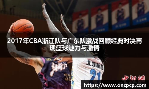 2017年CBA浙江队与广东队激战回顾经典对决再现篮球魅力与激情