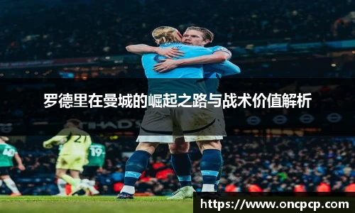 罗德里在曼城的崛起之路与战术价值解析