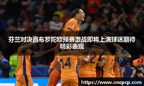 芬兰对决直布罗陀欧预赛激战即将上演球迷期待精彩表现
