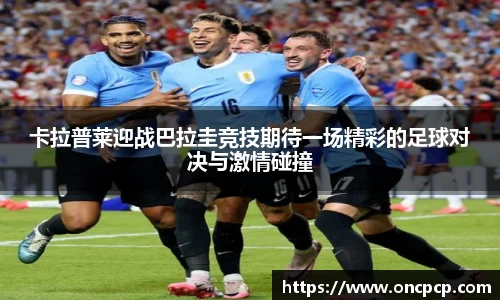 卡拉普莱迎战巴拉圭竞技期待一场精彩的足球对决与激情碰撞