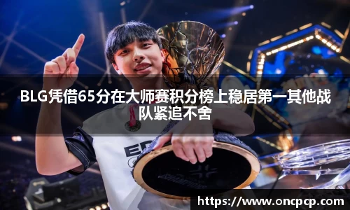 BLG凭借65分在大师赛积分榜上稳居第一其他战队紧追不舍