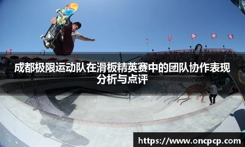 成都极限运动队在滑板精英赛中的团队协作表现分析与点评