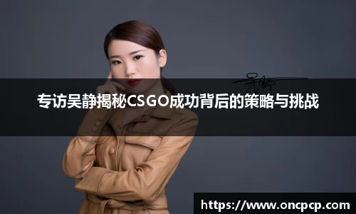 专访吴静揭秘CSGO成功背后的策略与挑战