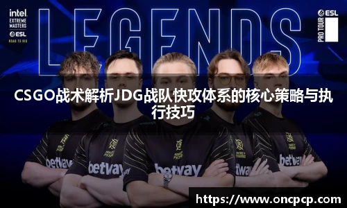 CSGO战术解析JDG战队快攻体系的核心策略与执行技巧