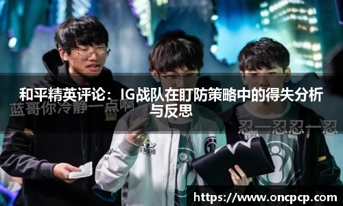 和平精英评论：IG战队在盯防策略中的得失分析与反思