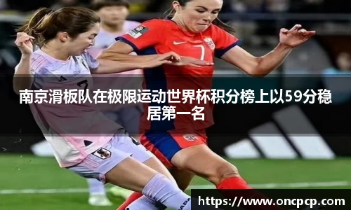 南京滑板队在极限运动世界杯积分榜上以59分稳居第一名