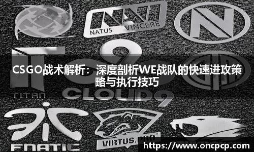 CSGO战术解析：深度剖析WE战队的快速进攻策略与执行技巧