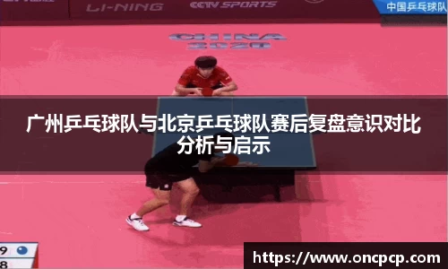 广州乒乓球队与北京乒乓球队赛后复盘意识对比分析与启示