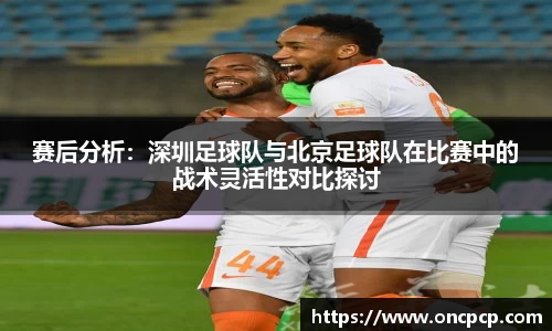 赛后分析：深圳足球队与北京足球队在比赛中的战术灵活性对比探讨