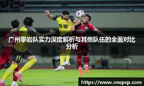 广州攀岩队实力深度解析与其他队伍的全面对比分析