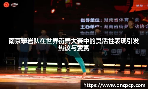 南京攀岩队在世界街舞大赛中的灵活性表现引发热议与赞赏