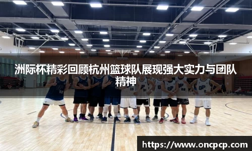 洲际杯精彩回顾杭州篮球队展现强大实力与团队精神