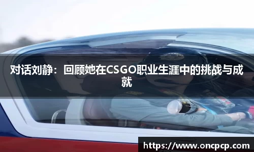 对话刘静：回顾她在CSGO职业生涯中的挑战与成就