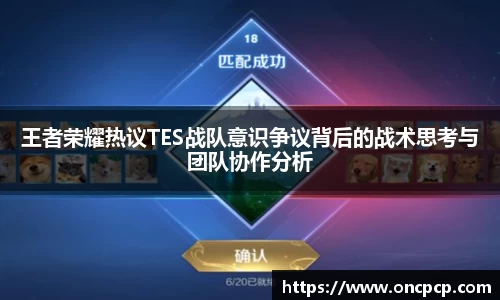 王者荣耀热议TES战队意识争议背后的战术思考与团队协作分析