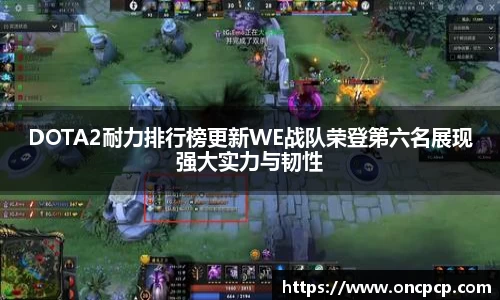 DOTA2耐力排行榜更新WE战队荣登第六名展现强大实力与韧性