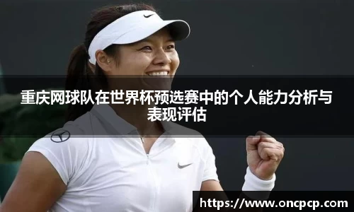 重庆网球队在世界杯预选赛中的个人能力分析与表现评估