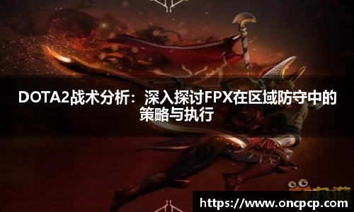 DOTA2战术分析：深入探讨FPX在区域防守中的策略与执行
