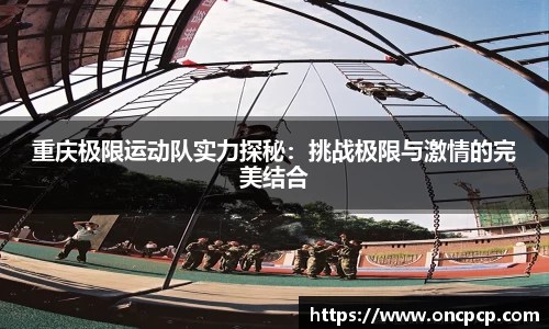 重庆极限运动队实力探秘：挑战极限与激情的完美结合