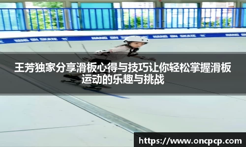 王芳独家分享滑板心得与技巧让你轻松掌握滑板运动的乐趣与挑战